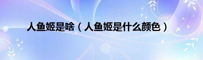 人魚姬是啥（人魚姬是什么顏色）