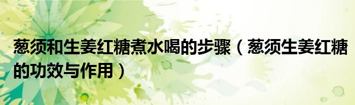 蔥須和生姜紅糖煮水喝的步驟（蔥須生姜紅糖的功效與作用）