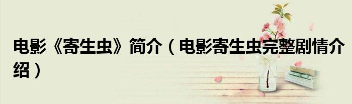 電影《寄生蟲》簡介（電影寄生蟲完整劇情介紹）