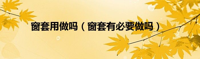 窗套用做嗎（窗套有必要做嗎）