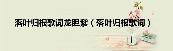 落葉歸根歌詞龍膽紫（落葉歸根歌詞）