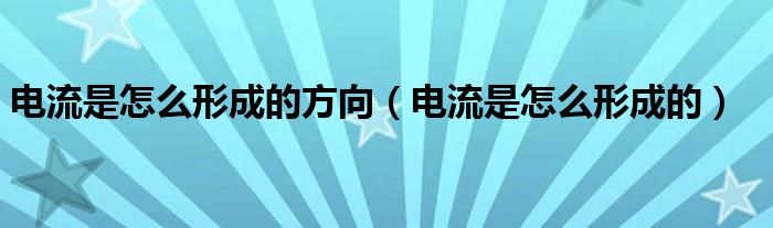 電流是怎么形成的方向（電流是怎么形成的）