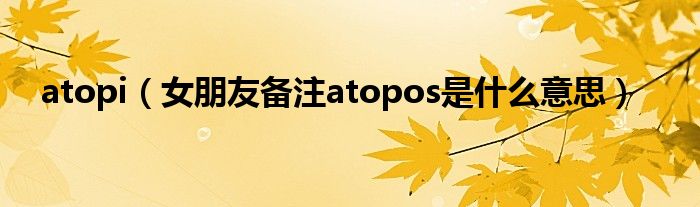 atopi（女朋友備注atopos是什么意思）