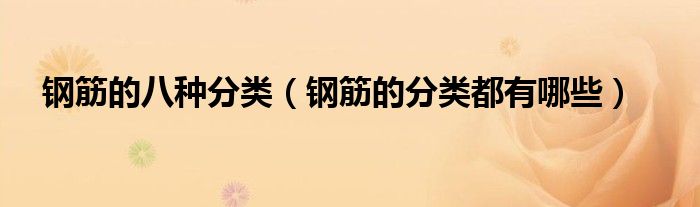 鋼筋的八種分類（鋼筋的分類都有哪些）