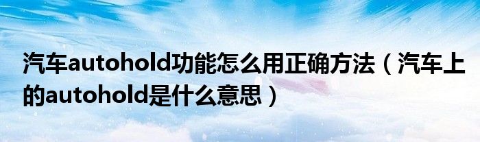 汽車(chē)autohold功能怎么用正確方法（汽車(chē)上的autohold是什么意思）