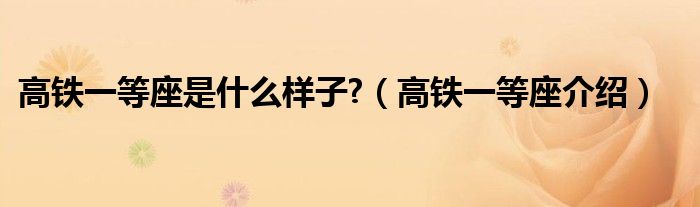 高鐵一等座是什么樣子?（高鐵一等座介紹）