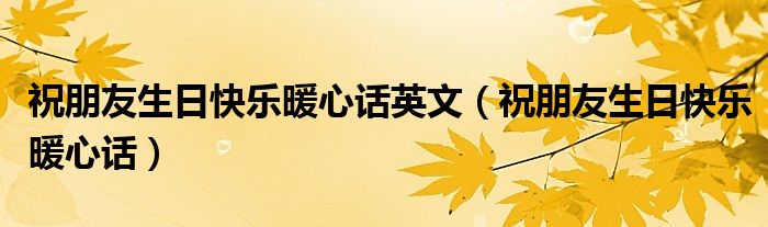 祝朋友生日快樂暖心話英文（祝朋友生日快樂暖心話）
