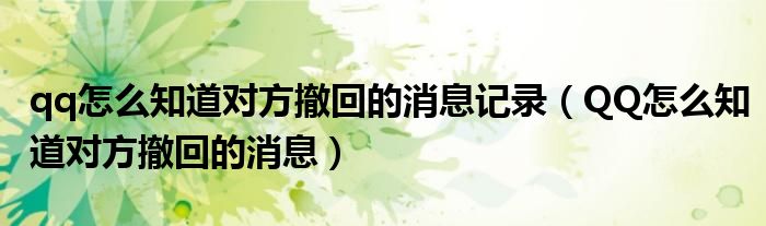 qq怎么知道對(duì)方撤回的消息記錄（QQ怎么知道對(duì)方撤回的消息）