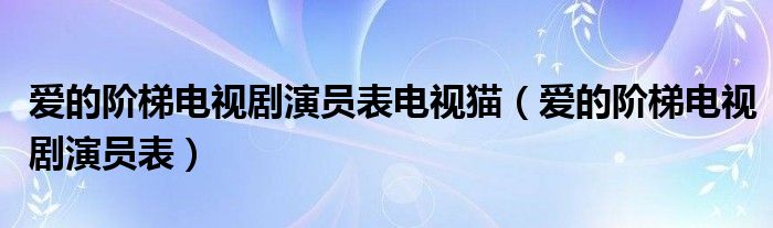 愛的階梯電視劇演員表電視貓（愛的階梯電視劇演員表）