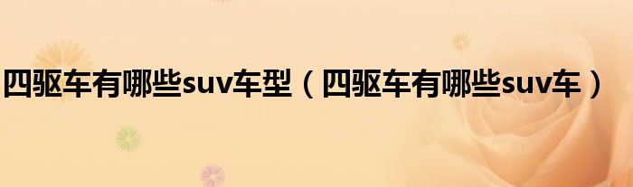 四驅(qū)車有哪些suv車型（四驅(qū)車有哪些suv車）