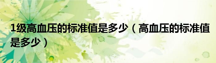1級高血壓的標準值是多少（高血壓的標準值是多少）