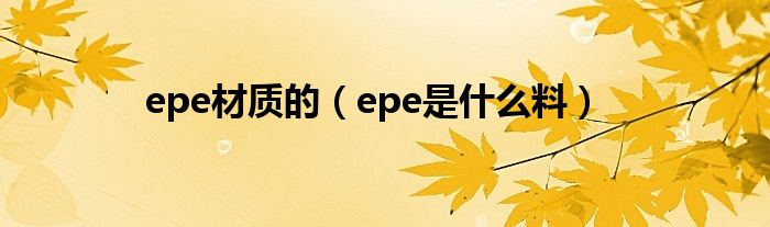epe材質(zhì)的（epe是什么料）