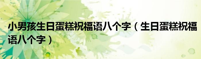 小男孩生日蛋糕祝福語八個(gè)字（生日蛋糕祝福語八個(gè)字）