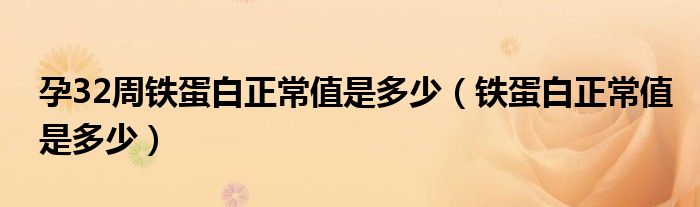 孕32周鐵蛋白正常值是多少（鐵蛋白正常值是多少）