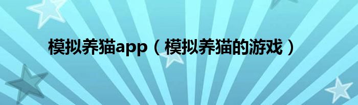 模擬養(yǎng)貓app（模擬養(yǎng)貓的游戲）
