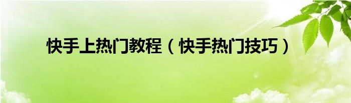 快手上熱門教程（快手熱門技巧）