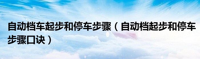 自動檔車起步和停車步驟（自動檔起步和停車步驟口訣）