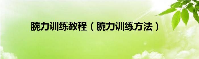 腕力訓(xùn)練教程（腕力訓(xùn)練方法）