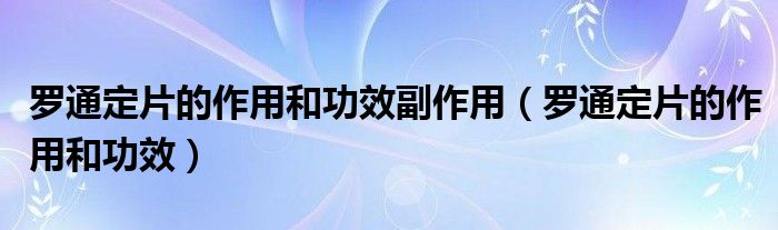 羅通定片的作用和功效副作用（羅通定片的作用和功效）