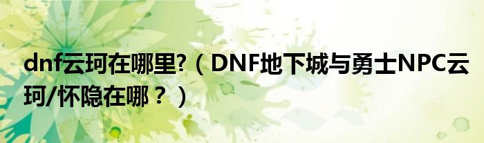 dnf云珂在哪里?（DNF地下城與勇士NPC云珂/懷隱在哪？）