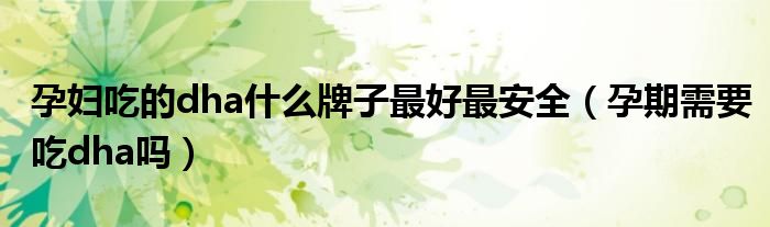 孕婦吃的dha什么牌子最好最安全（孕期需要吃dha嗎）