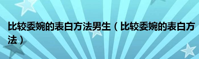 比較委婉的表白方法男生（比較委婉的表白方法）