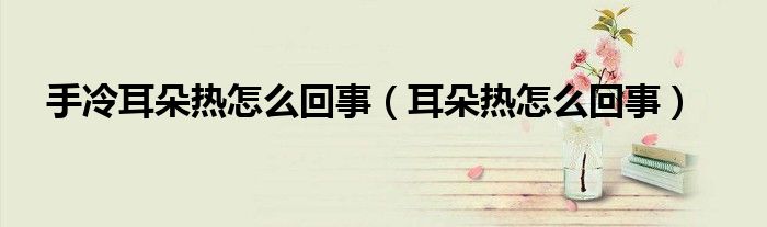 手冷耳朵熱怎么回事（耳朵熱怎么回事）