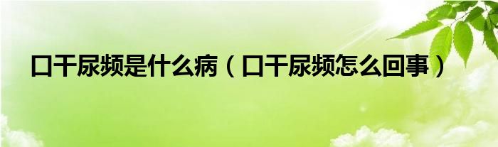 口干尿頻是什么?。诟赡蝾l怎么回事）