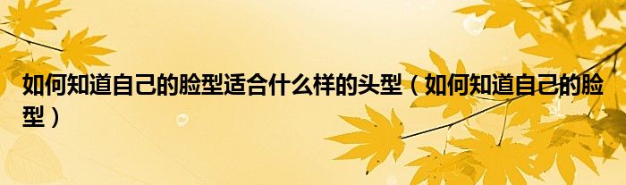 如何知道自己的臉型適合什么樣的頭型（如何知道自己的臉型）
