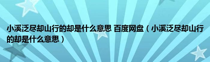 小溪泛盡卻山行的卻是什么意思 百度網盤（小溪泛盡卻山行的卻是什么意思）
