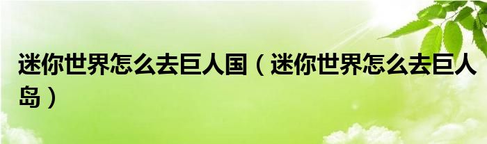 迷你世界怎么去巨人國（迷你世界怎么去巨人島）