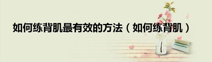 如何練背肌最有效的方法（如何練背?。? />
                                         </a>
                                    </div>
                                 <div   id=