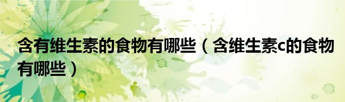 含有維生素的食物有哪些（含維生素c的食物有哪些）