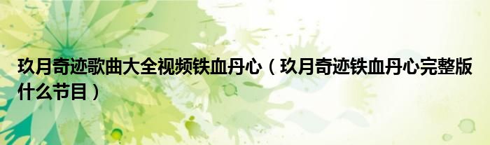 玖月奇跡歌曲大全視頻鐵血丹心（玖月奇跡鐵血丹心完整版什么節(jié)目）