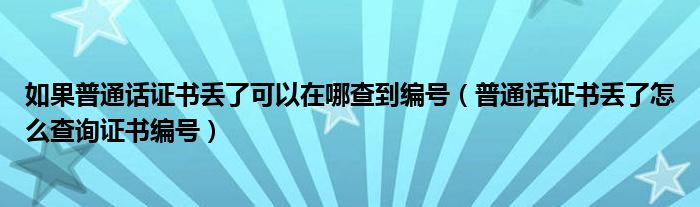如果普通話證書丟了可以在哪查到編號(hào)（普通話證書丟了怎么查詢證書編號(hào)）