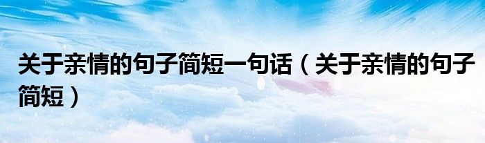 關(guān)于親情的句子簡短一句話（關(guān)于親情的句子簡短）