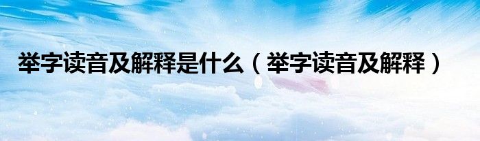 舉字讀音及解釋是什么（舉字讀音及解釋）