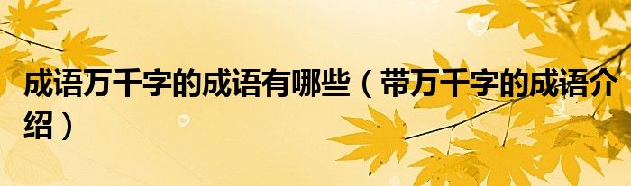 成語萬千字的成語有哪些（帶萬千字的成語介紹）