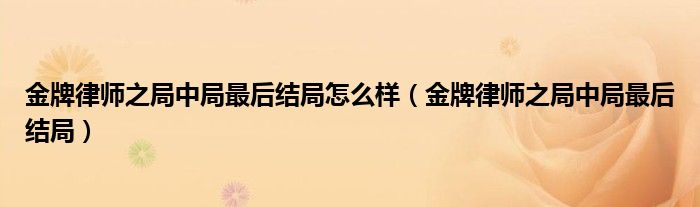 金牌律師之局中局最后結(jié)局怎么樣（金牌律師之局中局最后結(jié)局）