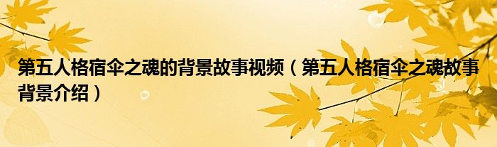 第五人格宿傘之魂的背景故事視頻（第五人格宿傘之魂故事背景介紹）