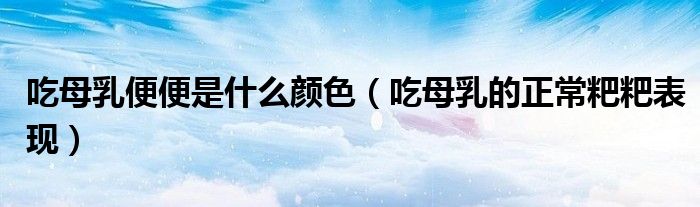 吃母乳便便是什么顏色（吃母乳的正常粑粑表現(xiàn)）