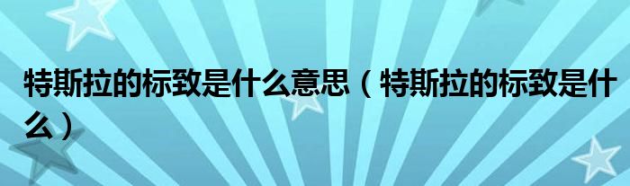特斯拉的標(biāo)致是什么意思（特斯拉的標(biāo)致是什么）