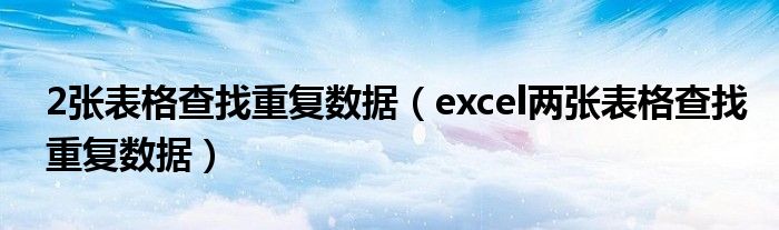2張表格查找重復數(shù)據(jù)（excel兩張表格查找重復數(shù)據(jù)）