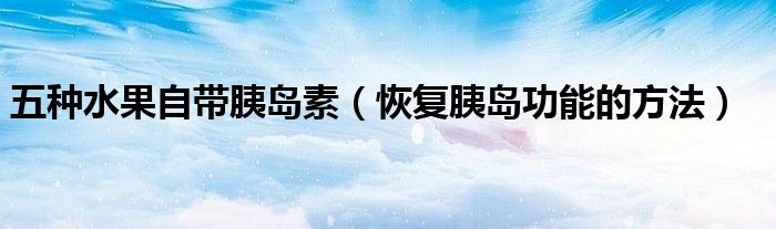 五種水果自帶胰島素（恢復(fù)胰島功能的方法）