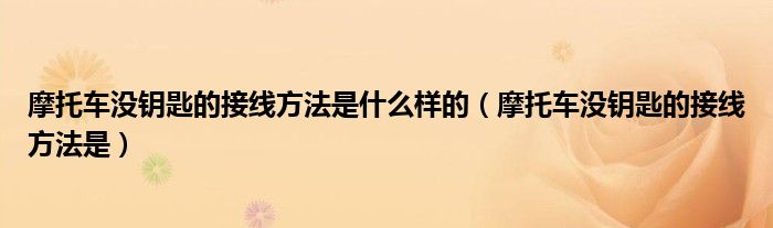 摩托車沒鑰匙的接線方法是什么樣的（摩托車沒鑰匙的接線方法是）