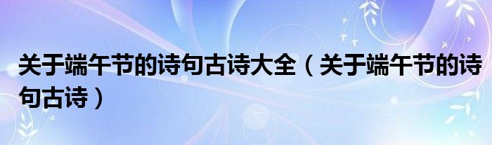 關于端午節(jié)的詩句古詩大全（關于端午節(jié)的詩句古詩）