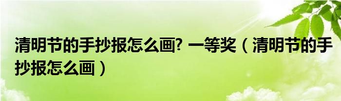 清明節(jié)的手抄報怎么畫? 一等獎（清明節(jié)的手抄報怎么畫）