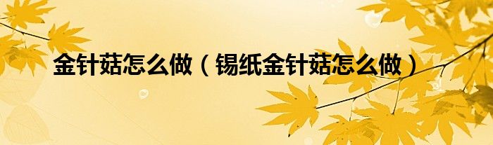 金針菇怎么做（錫紙金針菇怎么做）