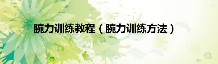 腕力訓(xùn)練教程（腕力訓(xùn)練方法）