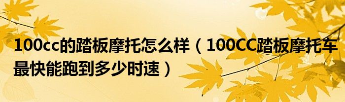 100cc的踏板摩托怎么樣（100CC踏板摩托車最快能跑到多少時速）